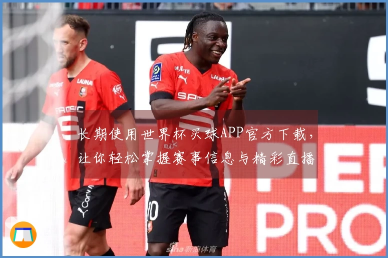 长期使用世界杯买球APP官方下载，让你轻松掌握赛事信息与精彩直播体验