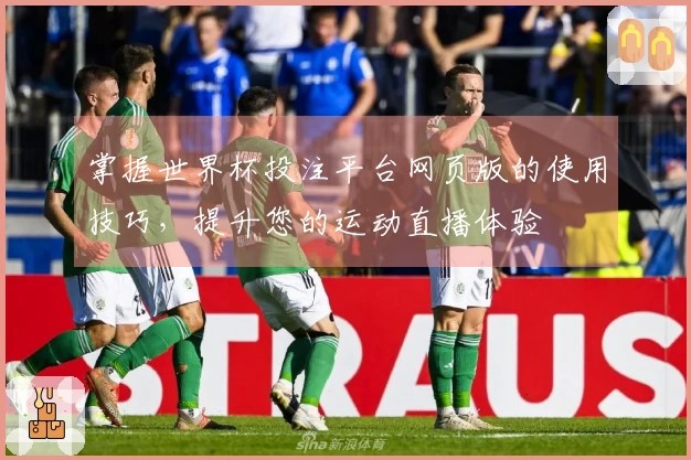 掌握世界杯投注平台网页版的使用技巧，提升您的运动直播体验