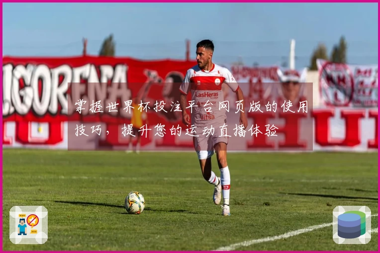 掌握世界杯投注平台网页版的使用技巧，提升您的运动直播体验