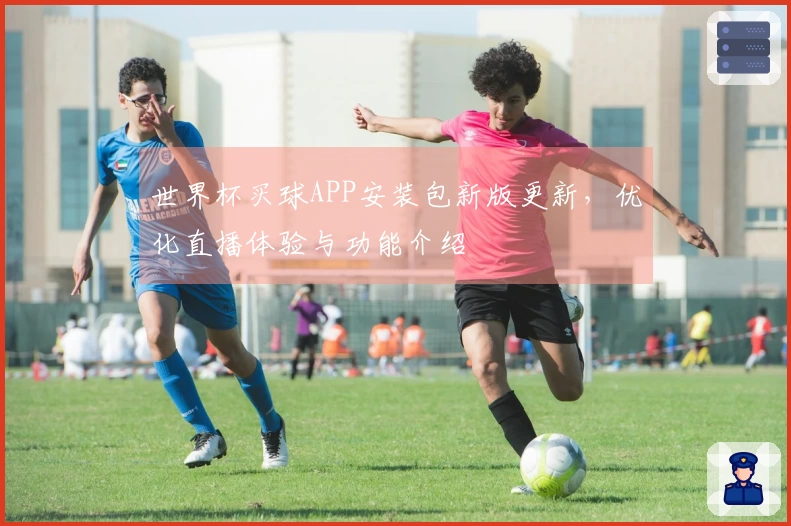 世界杯买球APP安装包新版更新，优化直播体验与功能介绍
