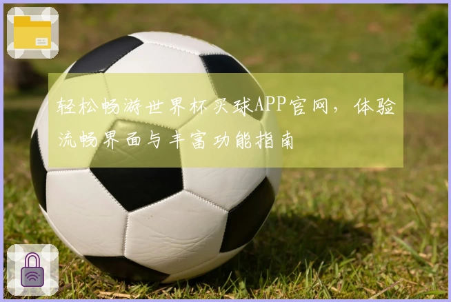 轻松畅游世界杯买球APP官网，体验流畅界面与丰富功能指南