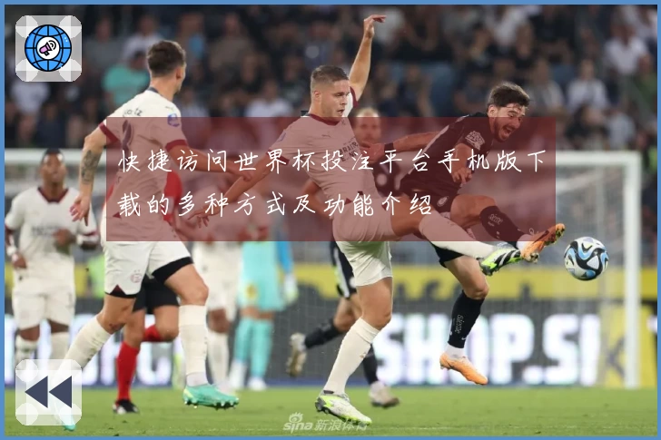 快捷访问世界杯投注平台手机版下载的多种方式及功能介绍