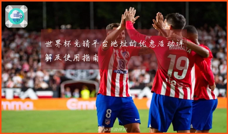 世界杯竞猜平台地址的优惠活动详解及使用指南